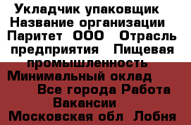 Укладчик-упаковщик › Название организации ­ Паритет, ООО › Отрасль предприятия ­ Пищевая промышленность › Минимальный оклад ­ 24 000 - Все города Работа » Вакансии   . Московская обл.,Лобня г.